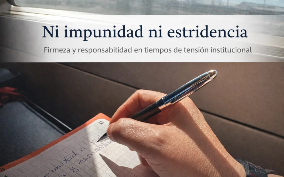 Firmeza y responsabilidad en tiempos de tensión institucional